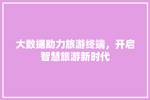 大数据助力旅游终端，开启智慧旅游新时代