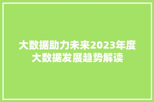 大数据助力未来2023年度大数据发展趋势解读