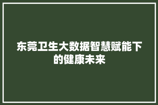 东莞卫生大数据智慧赋能下的健康未来