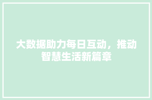 大数据助力每日互动，推动智慧生活新篇章  第1张