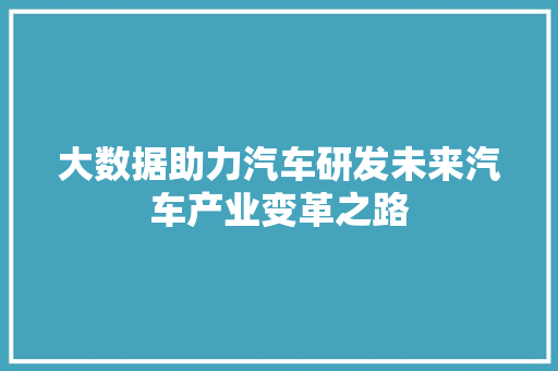 大数据助力汽车研发未来汽车产业变革之路  第1张