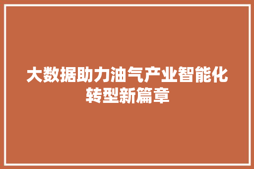 大数据助力油气产业智能化转型新篇章