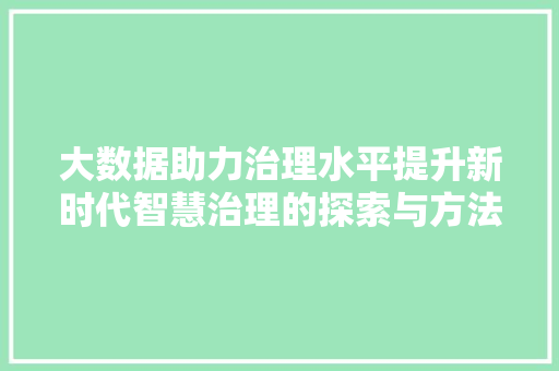 大数据助力治理水平提升新时代智慧治理的探索与方法