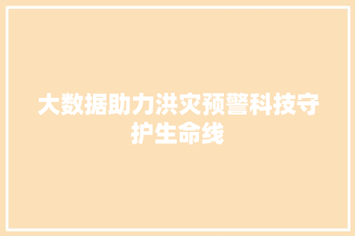 大数据助力洪灾预警科技守护生命线