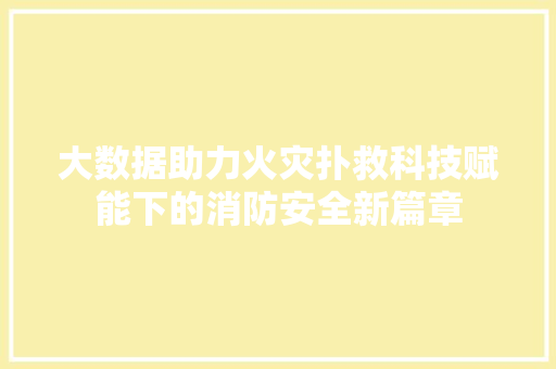 大数据助力火灾扑救科技赋能下的消防安全新篇章