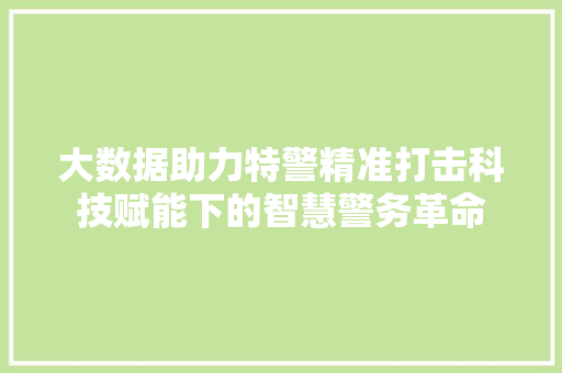 大数据助力特警精准打击科技赋能下的智慧警务革命