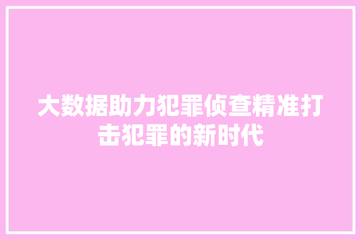 大数据助力犯罪侦查精准打击犯罪的新时代  第1张
