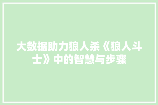大数据助力狼人杀《狼人斗士》中的智慧与步骤  第1张