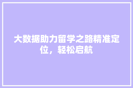 大数据助力留学之路精准定位，轻松启航