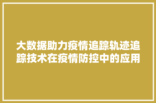 大数据助力疫情追踪轨迹追踪技术在疫情防控中的应用与方法