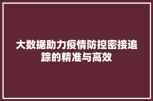 大数据助力疫情防控密接追踪的精准与高效