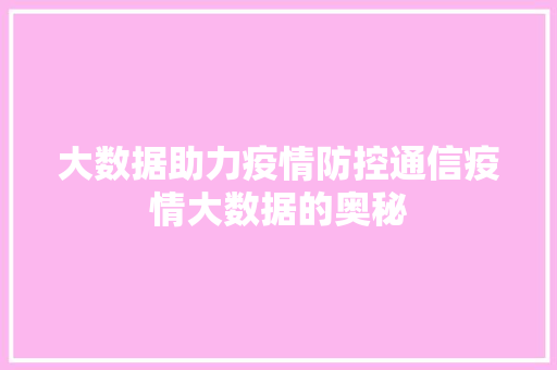 大数据助力疫情防控通信疫情大数据的奥秘