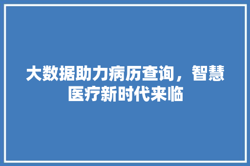 大数据助力病历查询，智慧医疗新时代来临