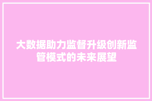 大数据助力监督升级创新监管模式的未来展望