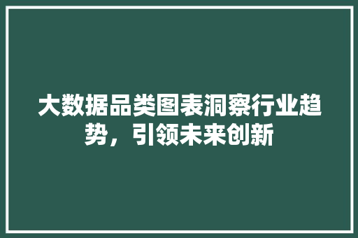 大数据品类图表洞察行业趋势，引领未来创新  第1张