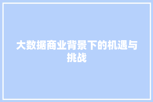 大数据商业背景下的机遇与挑战  第1张
