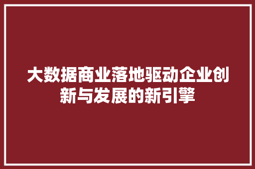 大数据商业落地驱动企业创新与发展的新引擎  第1张