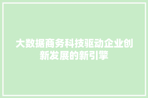 大数据商务科技驱动企业创新发展的新引擎