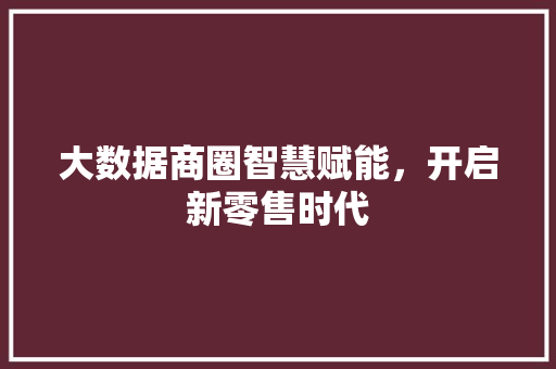 大数据商圈智慧赋能，开启新零售时代