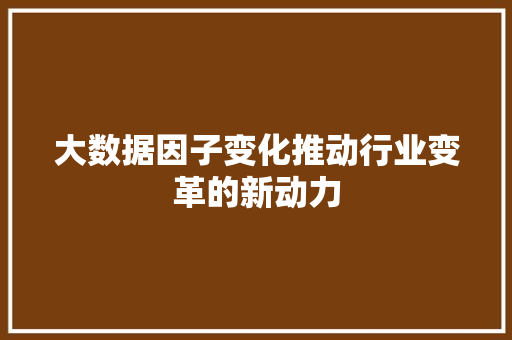 大数据因子变化推动行业变革的新动力