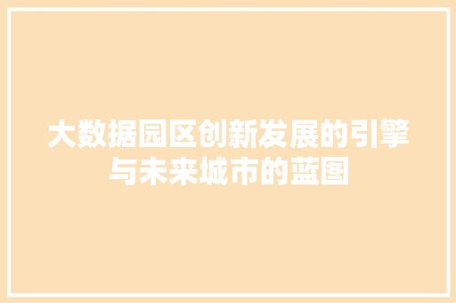 大数据园区创新发展的引擎与未来城市的蓝图