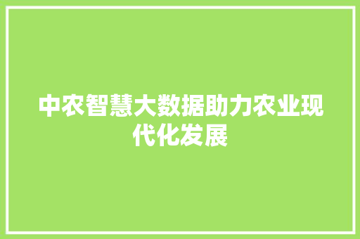 中农智慧大数据助力农业现代化发展