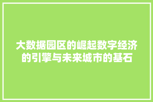 大数据园区的崛起数字经济的引擎与未来城市的基石