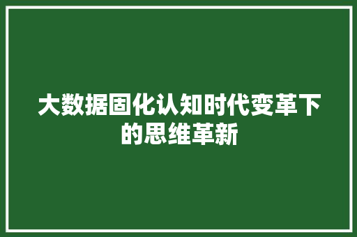 大数据固化认知时代变革下的思维革新  第1张