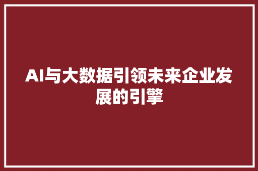 AI与大数据引领未来企业发展的引擎