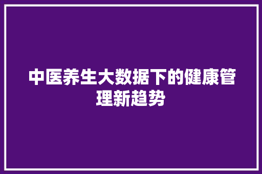 中医养生大数据下的健康管理新趋势