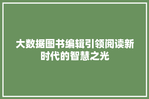 大数据图书编辑引领阅读新时代的智慧之光