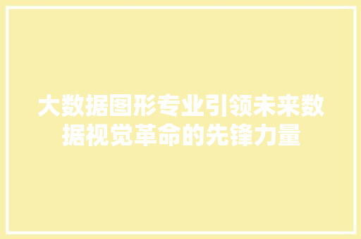 大数据图形专业引领未来数据视觉革命的先锋力量  第1张