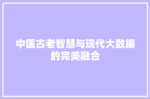 中医古老智慧与现代大数据的完美融合