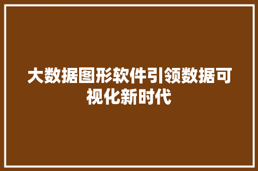 大数据图形软件引领数据可视化新时代