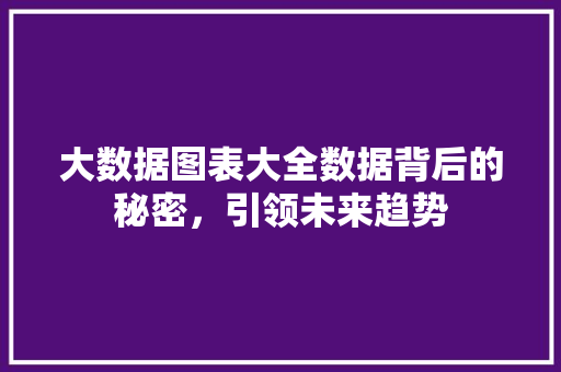 大数据图表大全数据背后的秘密，引领未来趋势