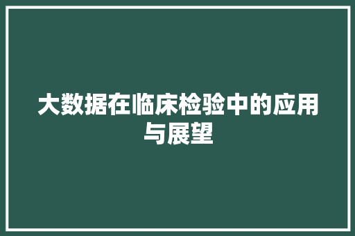 大数据在临床检验中的应用与展望