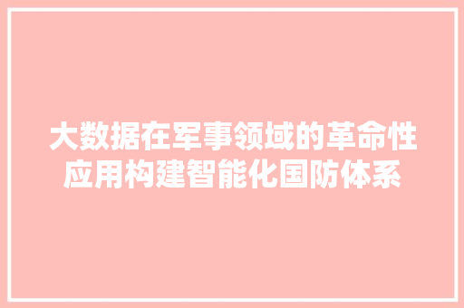 大数据在军事领域的革命性应用构建智能化国防体系