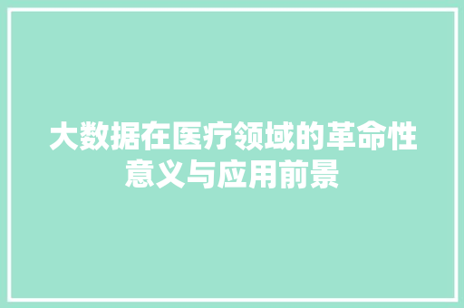 大数据在医疗领域的革命性意义与应用前景