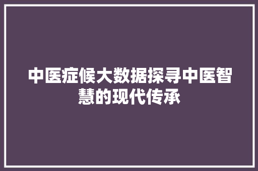 中医症候大数据探寻中医智慧的现代传承