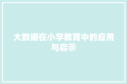 大数据在小学教育中的应用与启示  第1张