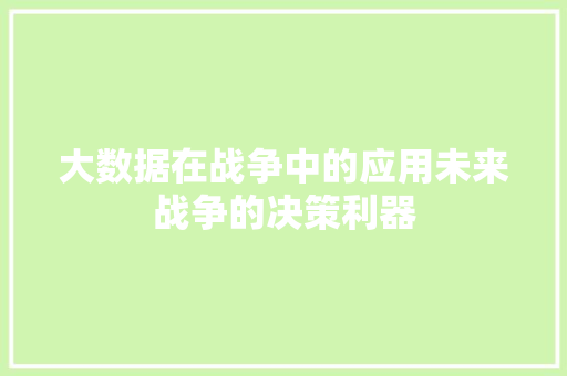 大数据在战争中的应用未来战争的决策利器
