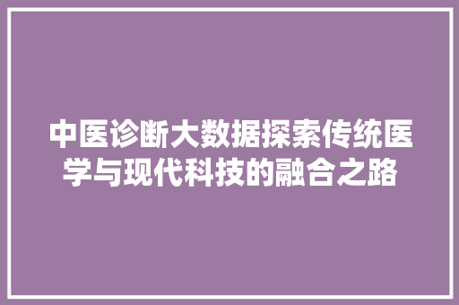 中医诊断大数据探索传统医学与现代科技的融合之路