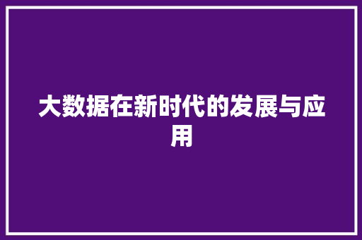 大数据在新时代的发展与应用