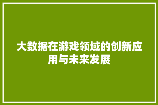 大数据在游戏领域的创新应用与未来发展