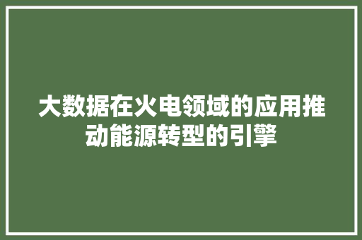 大数据在火电领域的应用推动能源转型的引擎