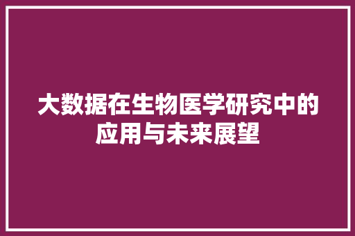 大数据在生物医学研究中的应用与未来展望