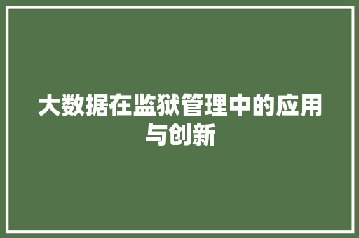 大数据在监狱管理中的应用与创新  第1张
