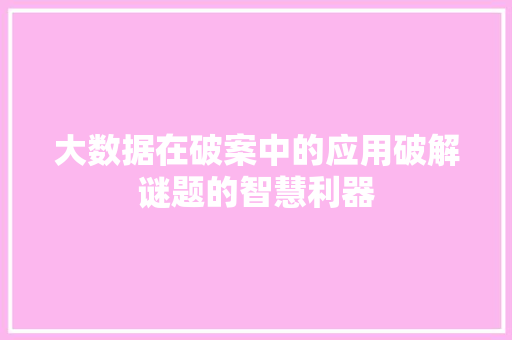 大数据在破案中的应用破解谜题的智慧利器  第1张