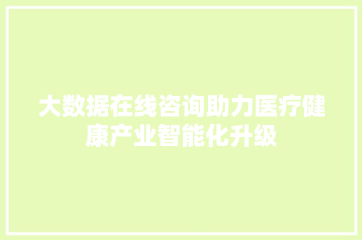 大数据在线咨询助力医疗健康产业智能化升级