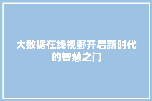 大数据在线视野开启新时代的智慧之门  第1张